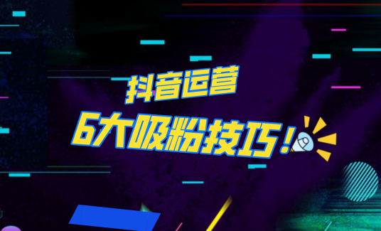 抖音作品沒人看？粉絲上漲太慢？6個(gè)吸粉運(yùn)營技巧全解決