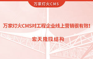 萬家燈火CMS系統(tǒng)對工程企業(yè)線上營銷很有效！