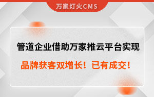 管道企業(yè)借助萬家推云平臺實現(xiàn)品牌獲客雙增長！已有成交！